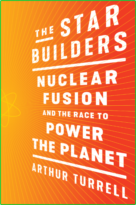 The Star Builders - Nuclear Fusion and the Race to Power the Planet