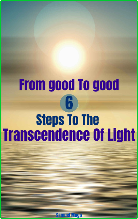 From good to good - 6 Steps to the Transcendence of Light