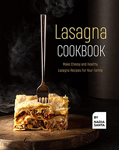 Lasagna Cookbook: Make Cheesy and Healthy Lasagna Recipes For Your Family