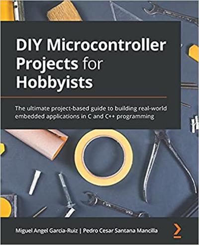 DIY Microcontroller Projects for Hobbyists: The ultimate project based guide to building real world embedded applications