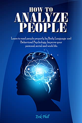 HOW TO ANALYZE PEOPLE: Learn to read people properly by Body Language and Behavioral Psychology