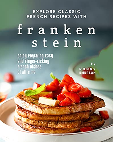 Explore Classic French Recipes with Frankenstein: Enjoy Preparing Easy and Finger Licking French Dishes of All Time