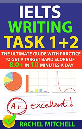 IELTS Writing Task 1 + 2: The Ultimate Guide with Practice to Get a Target Band Score of 8.0+ In 10 Minutes a Day