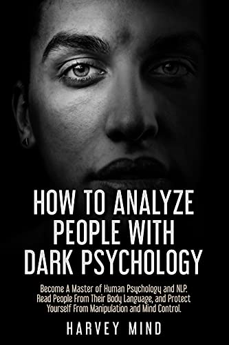 How to Analyze People with Dark Psychology: Become A Master of Human Psychology and NLP.