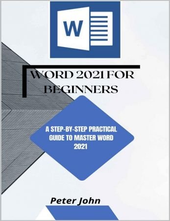 Word 2021 For Beginners: A Step By Step Practical Guide To Master Word 2021