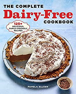 The Complete Dairy Free Cookbook: 125+ Delicious, Family Friendly Recipes