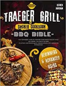 Traeger Grill & Smoker Cookbook:   BBQ BIBLE   The Ultimate Guide To Master Your Wood Pellet Grill Including ...