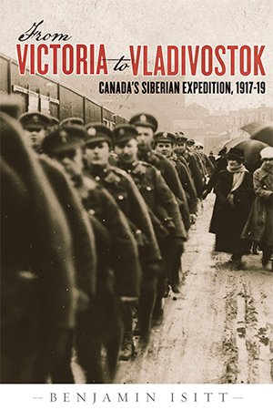 From Victoria to Vladivostok: Canada's Siberian Expedition, 1917 19