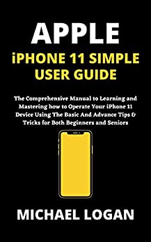 Apple Iphone 11 Simple User Guide: The Comprehensive Manual To Learning And Mastering how to Operate Your iPhone 11 Device