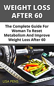 Weight Loss After 60: The Cоmрlеtе Guіdе Fоr Wоmаn Tо Reset Metabolism And Improve Wеіght Loss After 60