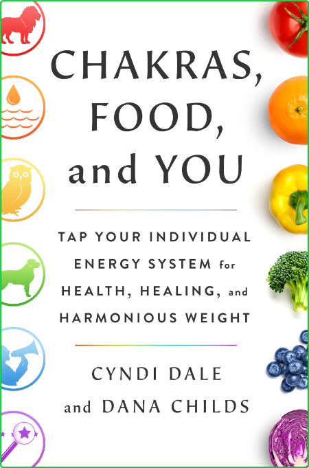 Chakras, Food, and You - Tap Your Individual Energy System for Health, Healing, an...