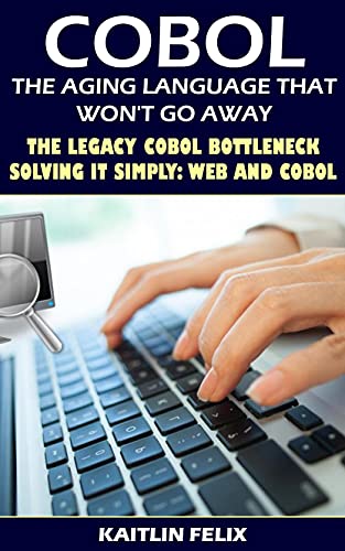 COBOL, The Aging Language That Won't Go Away: COBOL, The Aging Language That Won't Go Away The Legacy COBOL Bottleneck