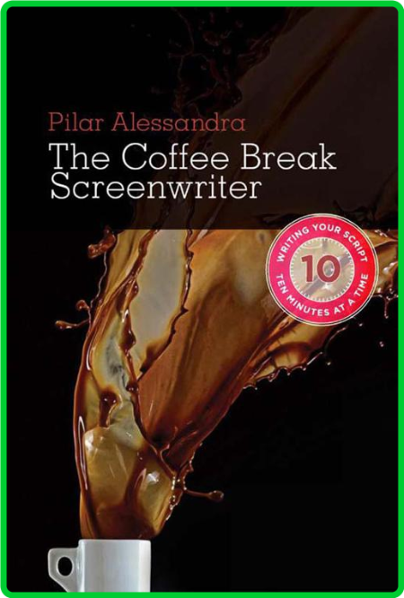 The Coffee Break Screenwriter - Writing Your Script Ten Minutes at a Time