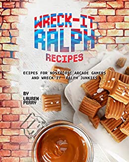 Wreck It Ralph Recipes: Recipes for Nostalgic Arcade Gamers and Wreck It Ralph Junkies