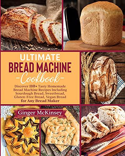 Ultimate Bread Machine Cookbook: Discover 110+ Tasty Homemade Bread Machine Recipes