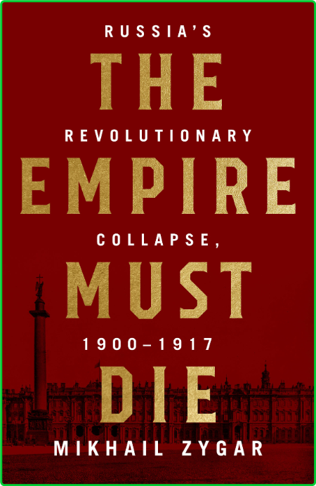 The Empire Must Die - Russia's Revolutionary Collapse, 1900-1917