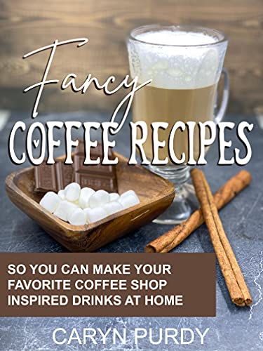 Fancy Coffee Recipes: So You Can Make Your Favorite Coffee Shop Inspired Drinks at Home