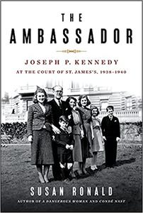 The Ambassador: Joseph P. Kennedy at the Court of St. James's 1938 1940