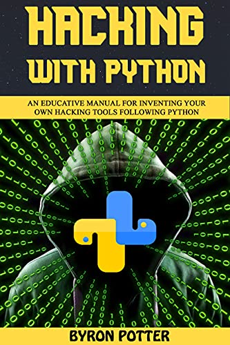 Hacking With Python: An Educative Manual for Inventing Your Own Hacking Tools Following Python