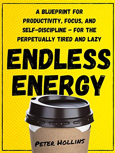 Endless Energy: A Blueprint for Productivity, Focus, and Self Discipline   for the Perpetually Tired and Lazy