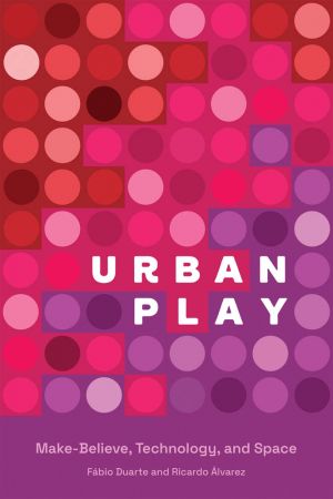 Urban Play: Make Believe, Technology, and Space (The MIT Press)