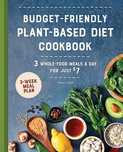 Budget Friendly Plant Based Diet Cookbook: 3 Whole Food Meals a Day for Just $7