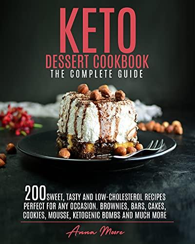 Keto Dessert Cookbook   The Complete Guide: 200 Sweet, Tasty And Low Cholesterol Recipes Perfect For Any Occasion