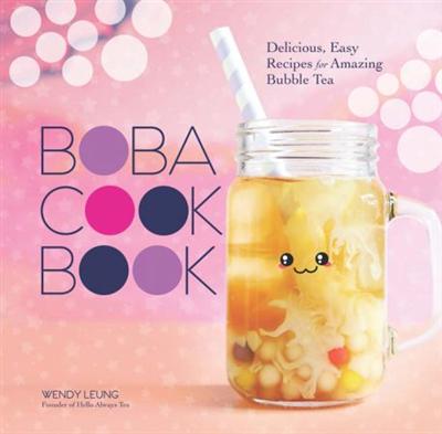 The Boba Cookbook: Delicious, Easy Recipes for Amazing Bubble Tea