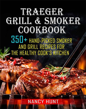 Traeger Grill & Smoker Cookbook: 350+ Hand Picked Smoker And Grill Recipes For The Healthy Cook's Kitchen