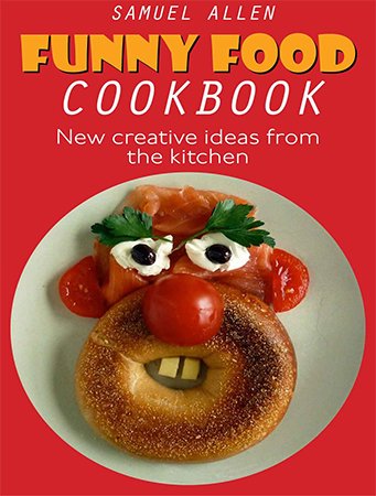 Funny Food Cookbook: New creative ideas from the kitchen