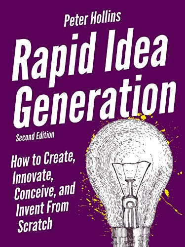 Rapid Idea Generation: How to Create, Innovate, Conceive, and Invent From Scratch, Second Edition