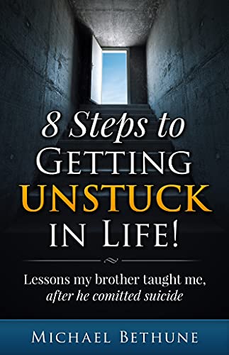8 Steps to Getting UNSTUCK in Life!: lessons my brother taught me, after he committed suicide
