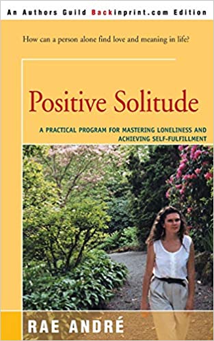 Positive Solitude: A Practical Program for Mastering Loneliness and Achieving Self Fulfillment