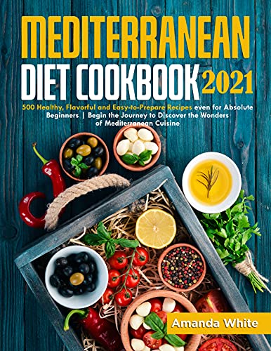 Mediterranean Diet Cookbook 2021: 500 Healthy, Flavorful and Easy to Prepare Recipes