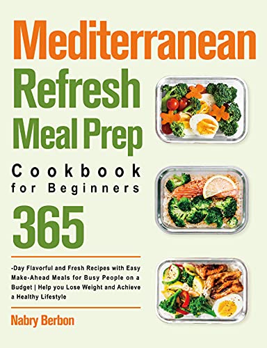 Mediterranean Refresh Meal Prep Cookbook for Beginners: 365 Day Flavorful and Fresh Recipes with Easy Make Ahead Meals