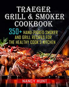 Traeger Grill & Smoker Cookbook 350+ Hand-Picked Smoker And Grill Recipes For The Healthy Cook's Kitchen