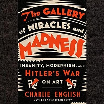 The Gallery of Miracles and Madness Insanity, Modernism, and Hitler's War on Art [Audiobook]