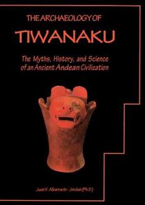 The Archaeology of Tiwanaku The Myths, History, and Science of an Ancient Andean Civilization