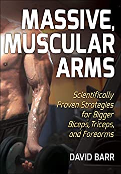 Massive, Muscular Arms Scientifically Proven Strategies for Bigger Biceps, Triceps, and Forearms