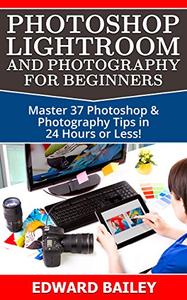 Photoshop Photoshop Lightroom and Photography for Beginners