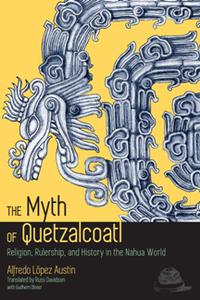 The Myth of Quetzalcoatl  Religion, Rulership, and History in the Nahua World