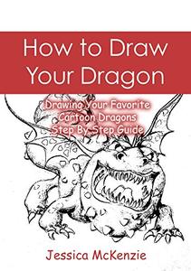How to Draw Your Dragon Drawing Your Favorite Cartoon Dragons - Step By Step Guide