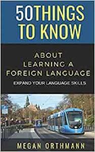 50 THINGS TO KNOW ABOUT LEARNING A FOREIGN LANGUAGE Expand your Language Skills