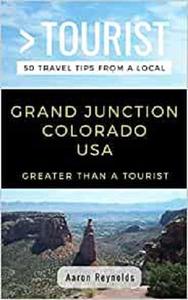 GREATER THAN A TOURIST-GRAND JUNCTION COLORADO UNITED STATES 50 Travel Tips from a Local