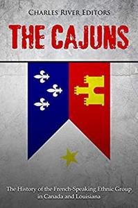The Cajuns The History of the French-Speaking Ethnic Group in Canada and Louisiana