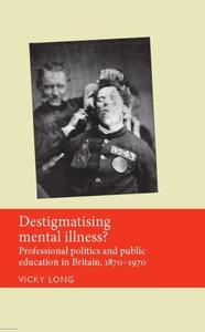 Destigmatising mental illness Professional politics and public education in Britain, 1870-1970
