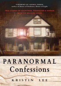 Paranormal Confessions True Stories of Hauntings, Possession, and Horror from the Bellaire House