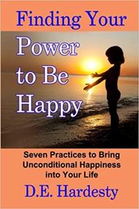 Finding Your Power to Be Happy Seven Practices to Bring Unconditional Happiness into Your Life