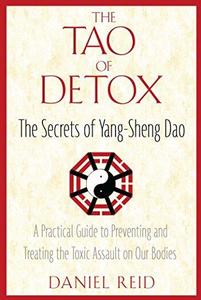 The Tao of Detox The Secrets of Yang-Sheng Dao; A Practical Guide to Preventing and Treating the Toxic Assualt on Our Bodies