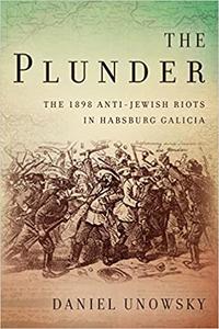 The Plunder The 1898 Anti-Jewish Riots in Habsburg Galicia